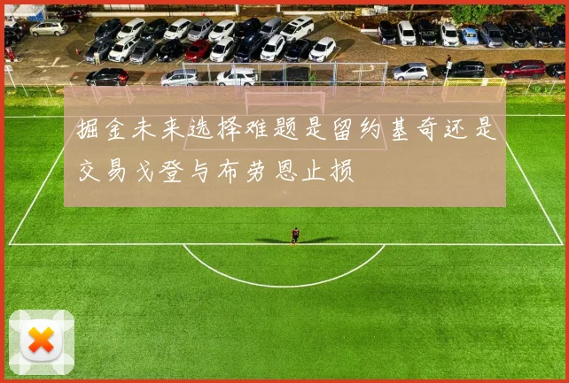 掘金未来选择难题是留约基奇还是交易戈登与布劳恩止损