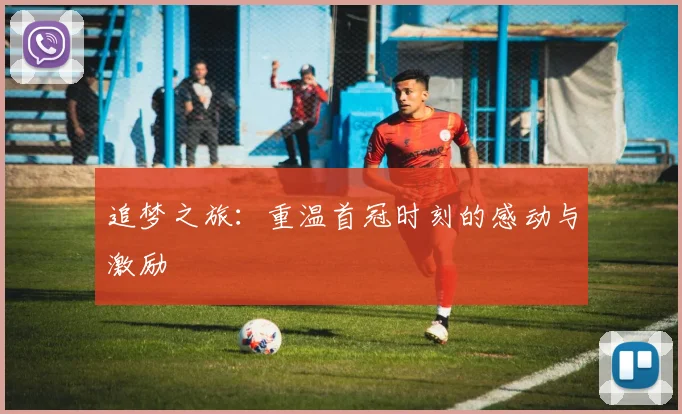 追梦之旅：重温首冠时刻的感动与激励
