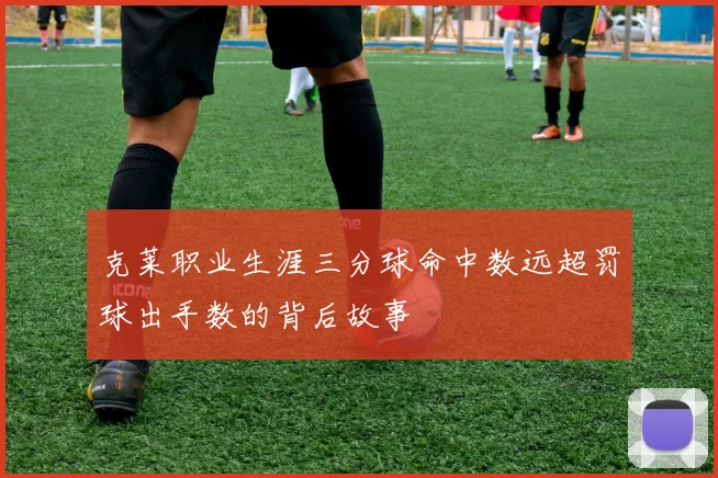 克莱职业生涯三分球命中数远超罚球出手数的背后故事