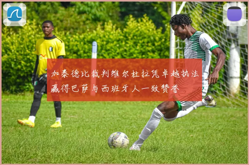 加泰德比裁判维尔杜拉凭卓越执法赢得巴萨与西班牙人一致赞誉