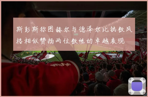 斯彭斯称图赫尔与德泽尔比执教风格相似赞扬两位教练的卓越表现