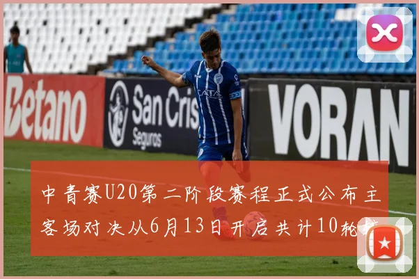 中青赛U20第二阶段赛程正式公布主客场对决从6月13日开启共计10轮较量