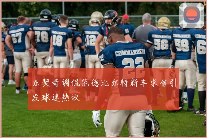 东契奇调侃范德比尔特新车求借引发球迷热议