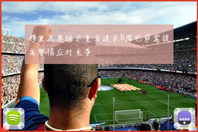 穆里尼奥暗示皇马追求B席巴萨需提高警惕应对竞争
