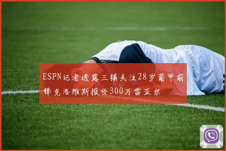 ESPN记者透露三镇关注28岁葡甲前锋克洛维斯报价300万雷亚尔