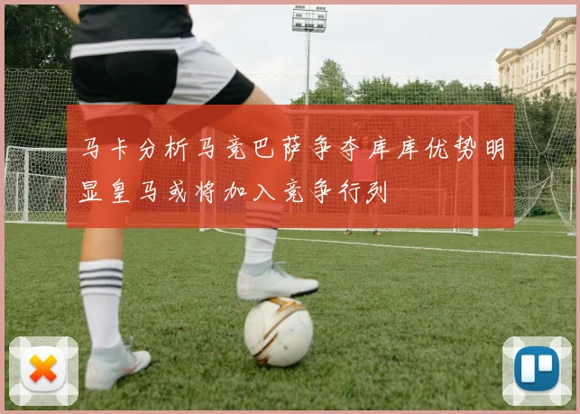 马卡分析马竞巴萨争夺库库优势明显皇马或将加入竞争行列
